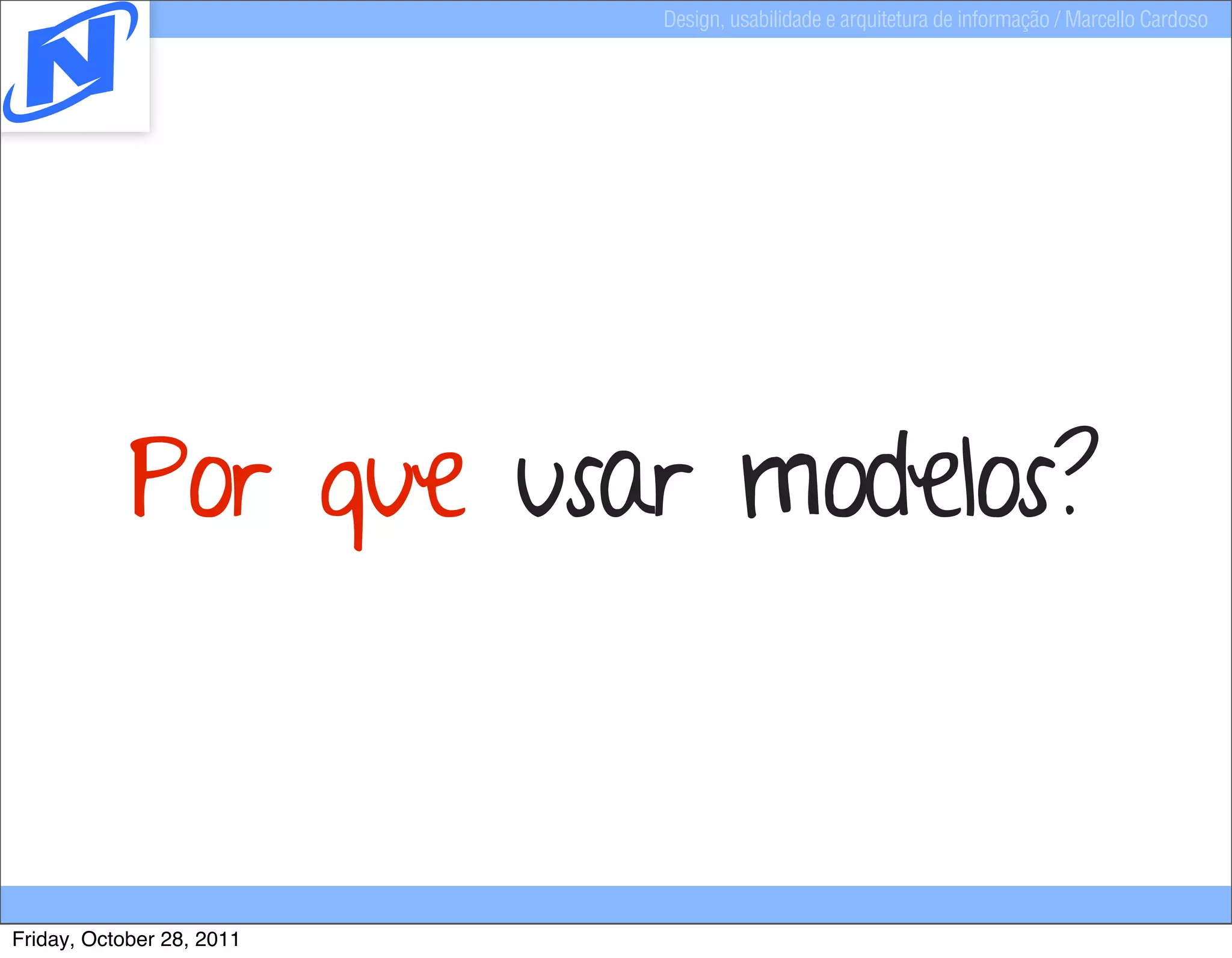 Design, usabilidade e arquitetura de informação / Marcello Cardoso




            Por que usar modelos?


Friday, October 28, 2011
 
