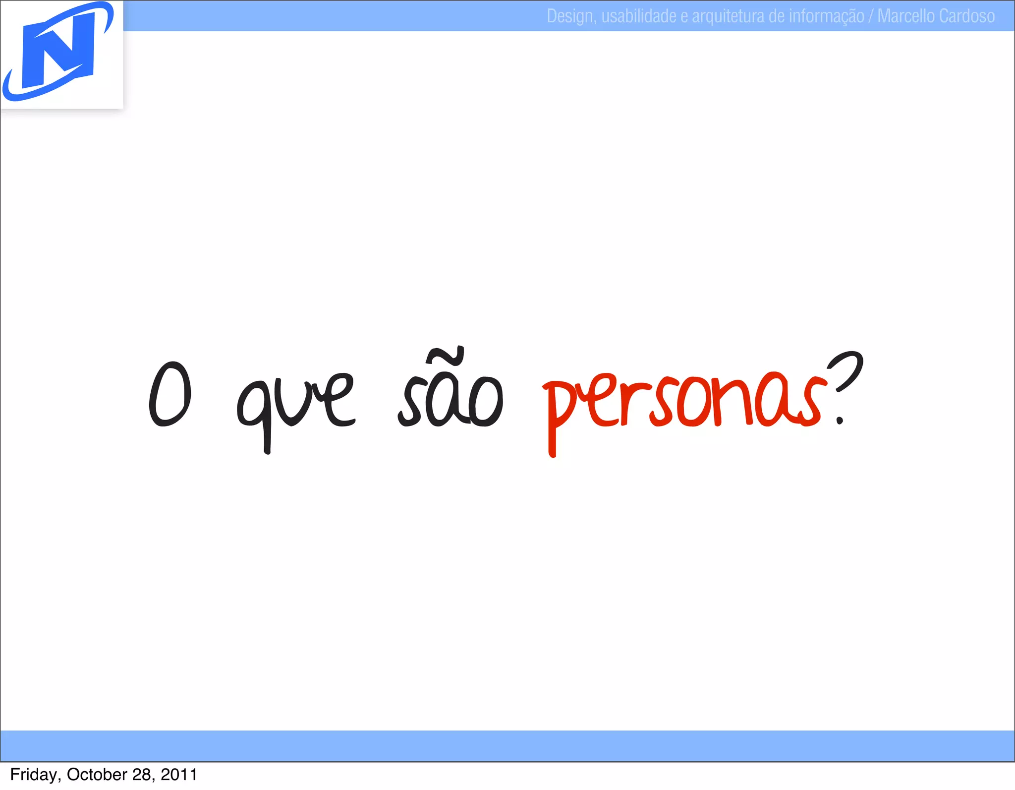 Design, usabilidade e arquitetura de informação / Marcello Cardoso




                 O que são personas?


Friday, October 28, 2011
 