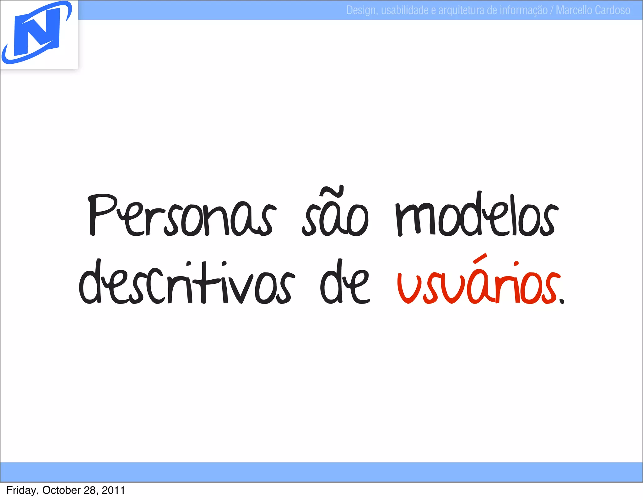 Design, usabilidade e arquitetura de informação / Marcello Cardoso




              Personas são modelos
              descritivos de usuários.


Friday, October 28, 2011
 