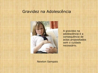 Gravidez na Adolescência Newton Sampaio   A gravidez na adolescência é a consequência de actos propositados sem o cuidado necessário.  