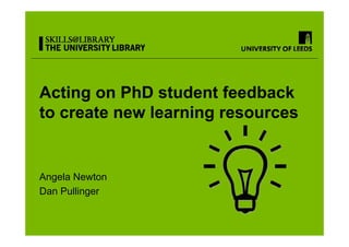 Acting on PhD student feedback
to create new learning resources


Angela Newton
Dan Pullinger
 