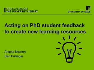 Acting on PhD student feedback
to create new learning resources


Angela Newton
Dan Pullinger
 