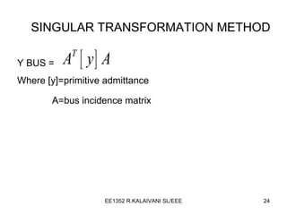 SINGULAR TRANSFORMATION METHOD Y BUS =  Where [y]=primitive admittance A=bus incidence matrix   