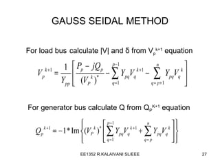 GAUSS SEIDAL METHOD For load bus   calculate |V| and  δ  from V p k+1  equation   For generator bus calculate Q from Q P K+1  equation   