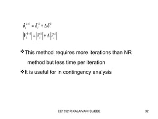 This method   requires more iterations than NR  method but less time per iteration It is useful for in contingency analysis 
