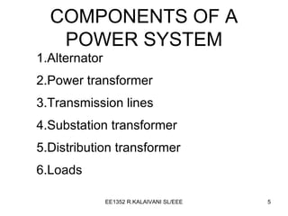 COMPONENTS OF A POWER SYSTEM 1.Alternator 2.Power transformer 3.Transmission lines 4.Substation transformer 5.Distribution transformer 6.Loads 