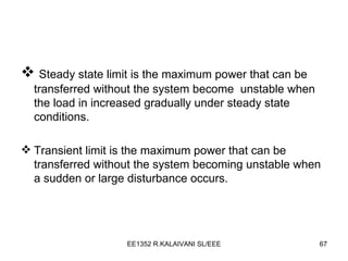 Steady state limit is the maximum power that can be transferred without the system become  unstable when the load in increased gradually under steady state conditions. Transient limit is the maximum power that can be transferred without the system becoming unstable when a sudden or large disturbance occurs. 
