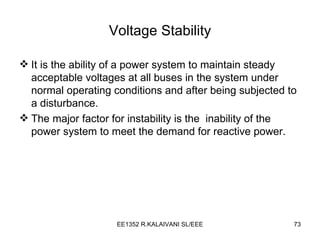 Voltage Stability It is the ability of a power system to maintain steady acceptable voltages at all buses in the system under normal operating conditions and after being subjected to a disturbance. The major factor for instability is the  inability of the power system to meet the demand for reactive power. 