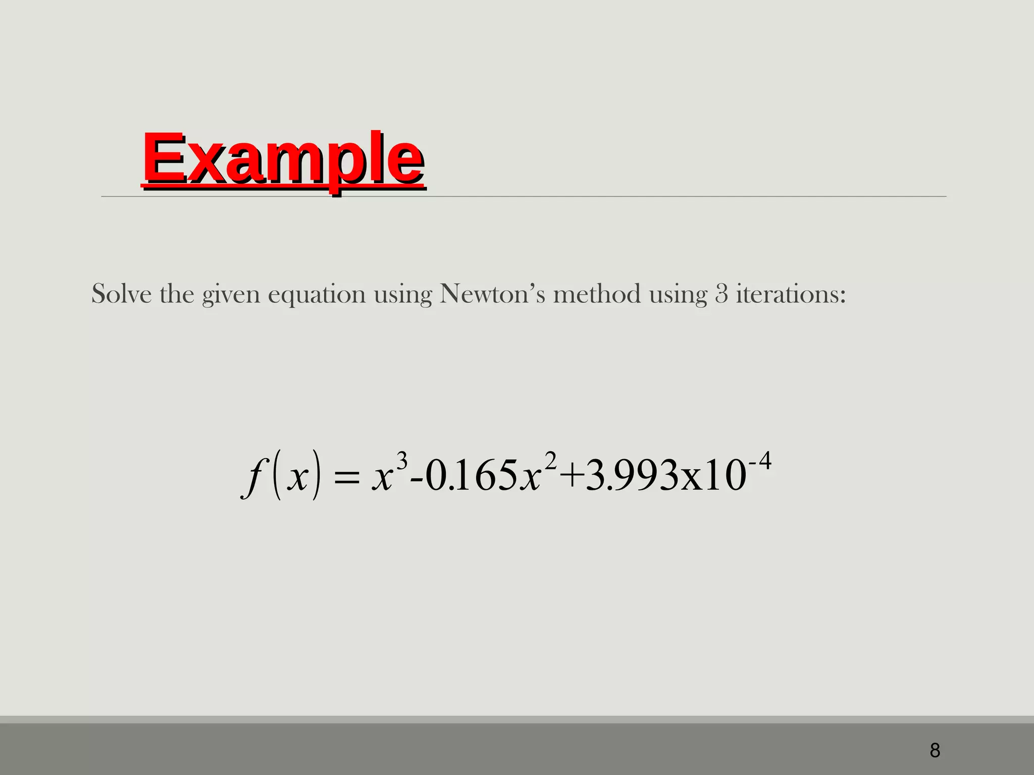 EExxaammppllee 
Solve the given equation using Newton’s method using 3 iterations: 
8 
f ( x) = x3-0.165x2+3.993x10-4 
 