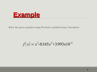 EExxaammppllee 
Solve the given equation using Newton’s method using 3 iterations: 
8 
f ( x) = x3-0.165x2+3.993x10-4 
 
