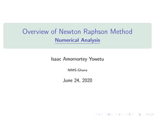 Overview of Newton Raphson Method
Numerical Analysis
Isaac Amornortey Yowetu
NIMS-Ghana
June 24, 2020
 