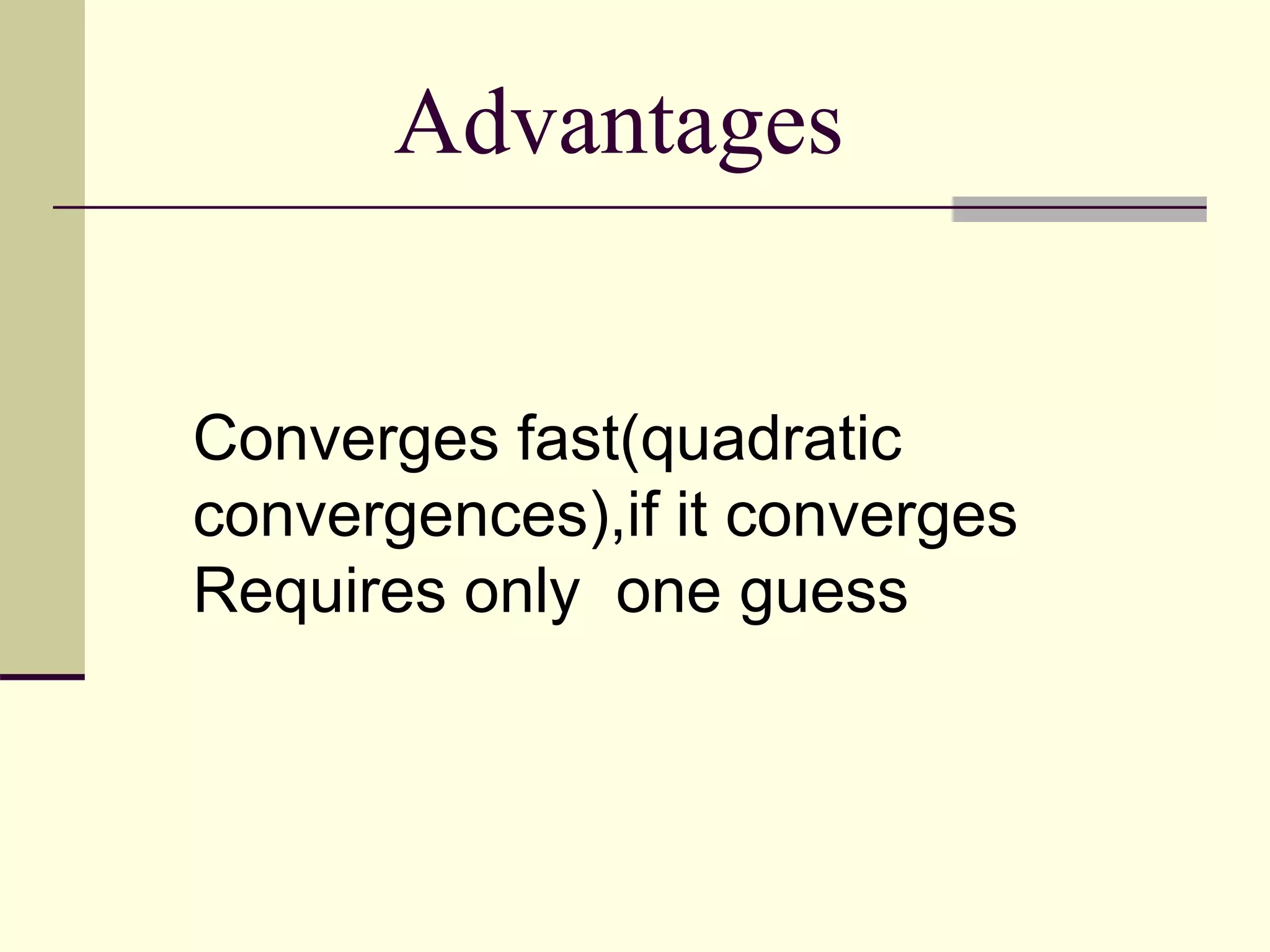 Advantages
Converges fast(quadratic
convergences),if it converges
Requires only one guess
 