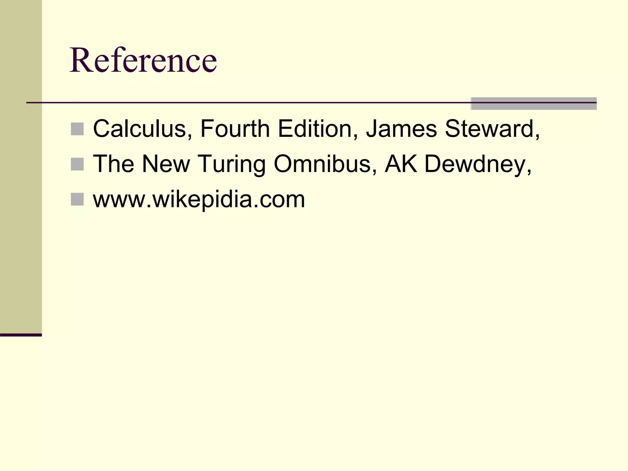 Reference
 Calculus, Fourth Edition, James Steward,
 The New Turing Omnibus, AK Dewdney,
 www.wikepidia.com
 