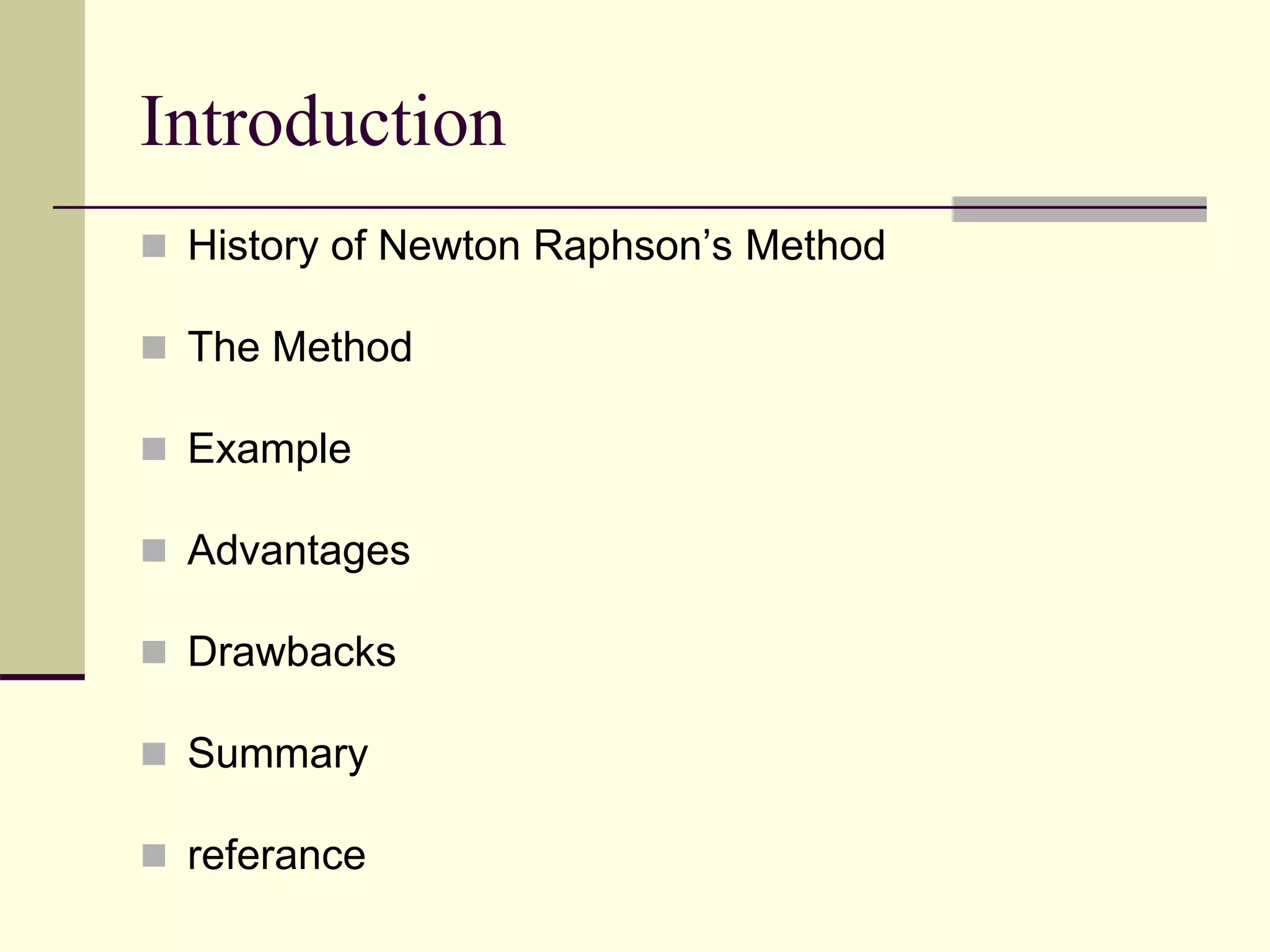 Introduction
 History of Newton Raphson’s Method
 The Method
 Example
 Advantages
 Drawbacks
 Summary
 referance
 
