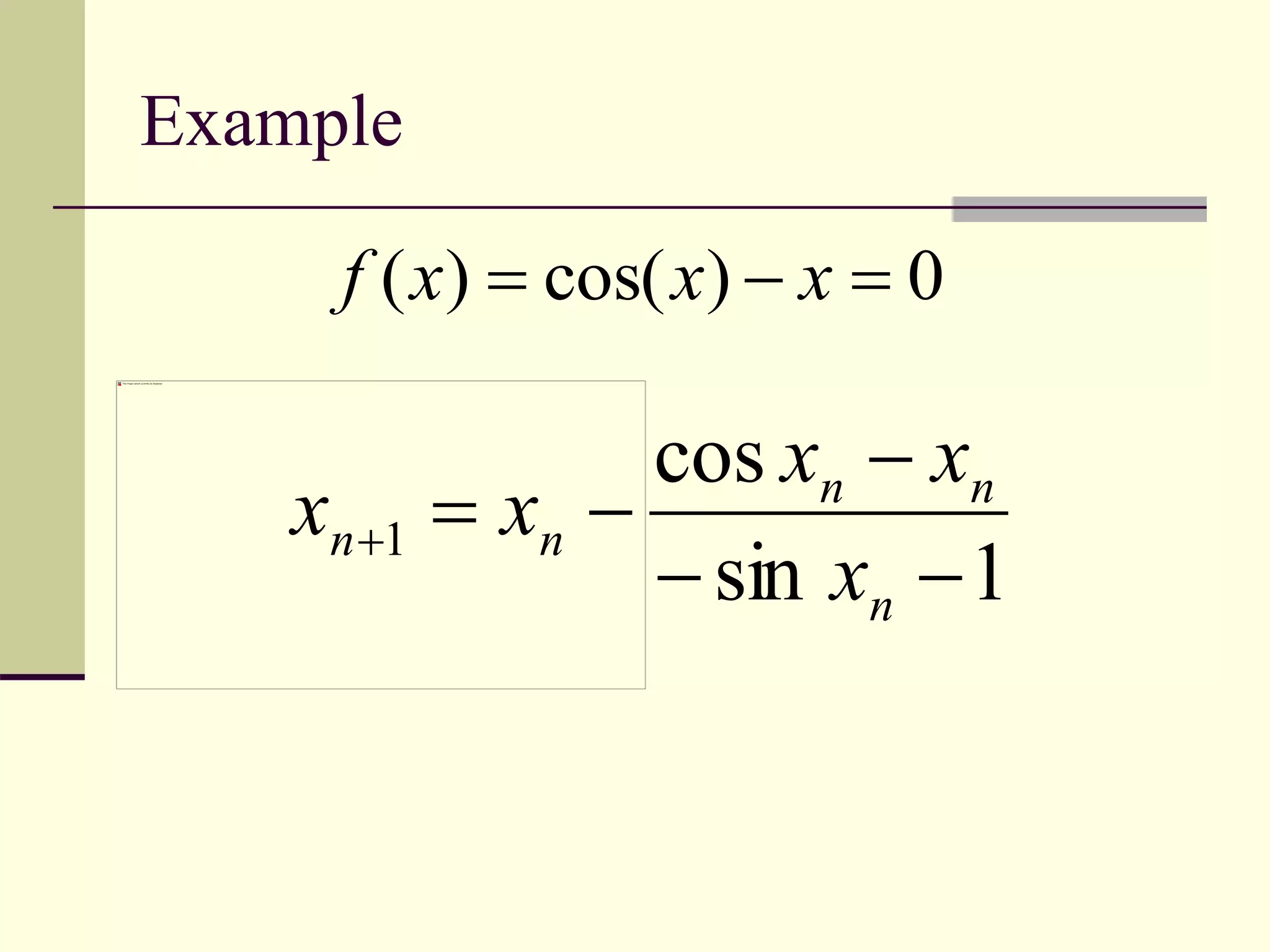 Example
0)cos()(  xxxf
1sin
cos
1



n
nn
nn
x
xx
xx
 