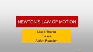 NEWTON’S LAW OF MOTION
Law of Inertia
F = ma
Action-Reaction
 