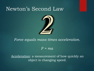 Newton’s Second Law
Force equals mass times acceleration.
F = ma
Acceleration: a measurement of how quickly an
object is changing speed.
 