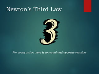 Newton’s Third Law
For every action there is an equal and opposite reaction.
 