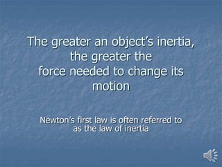 The greater an object’s inertia,
the greater the
force needed to change its
motion
Newton’s first law is often referred to
as the law of inertia
 