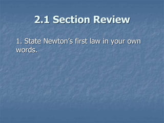 2.1 Section Review
1. State Newton’s first law in your own
words.
 
