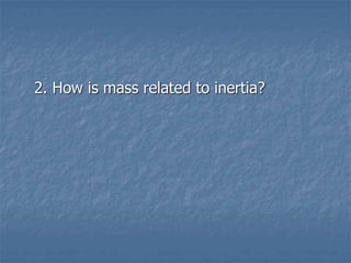 2. How is mass related to inertia?
 