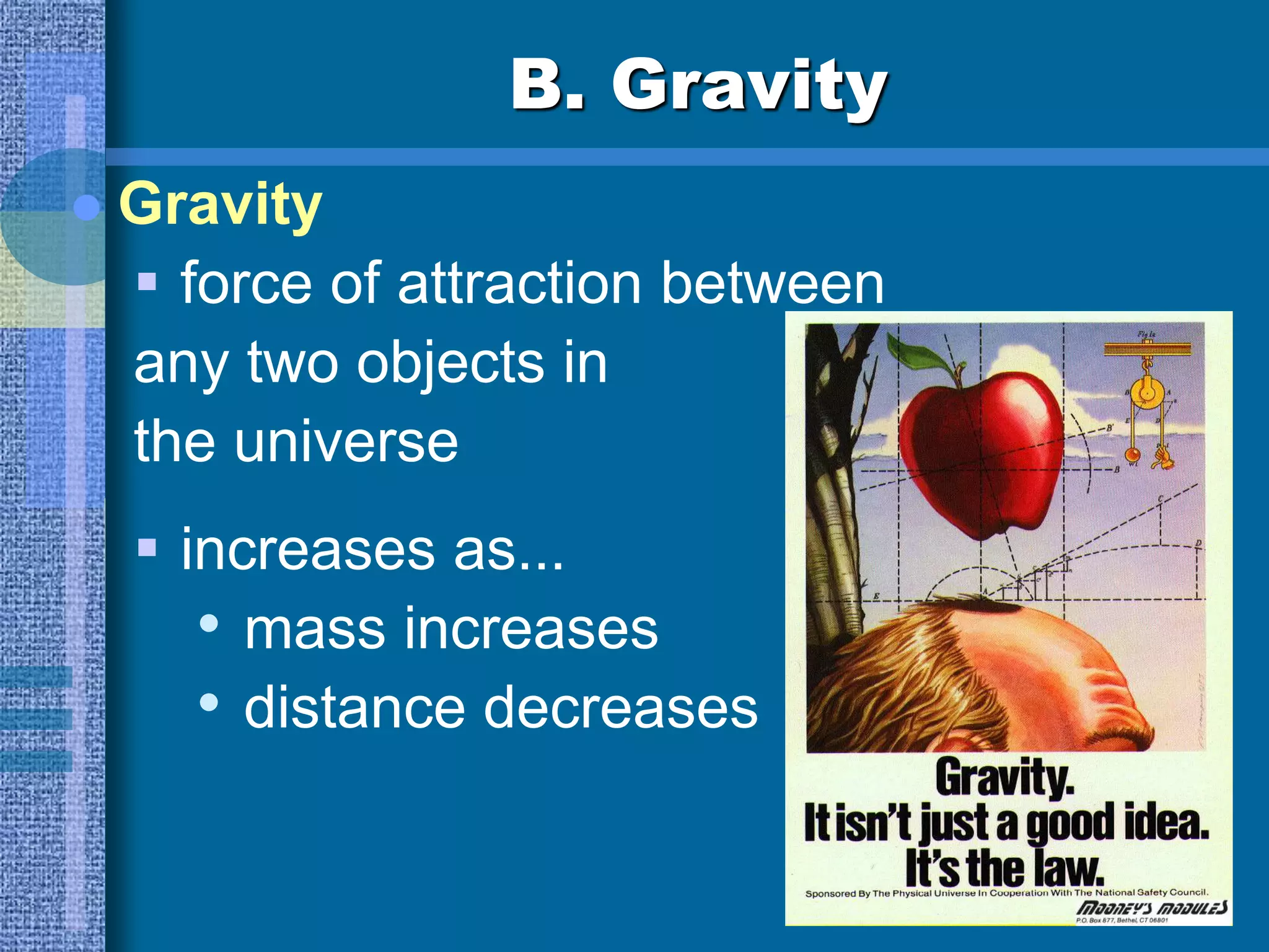 B. Gravity
 Gravity
 force of attraction between
any two objects in
the universe
 increases as...
• mass increases
• distance decreases
 