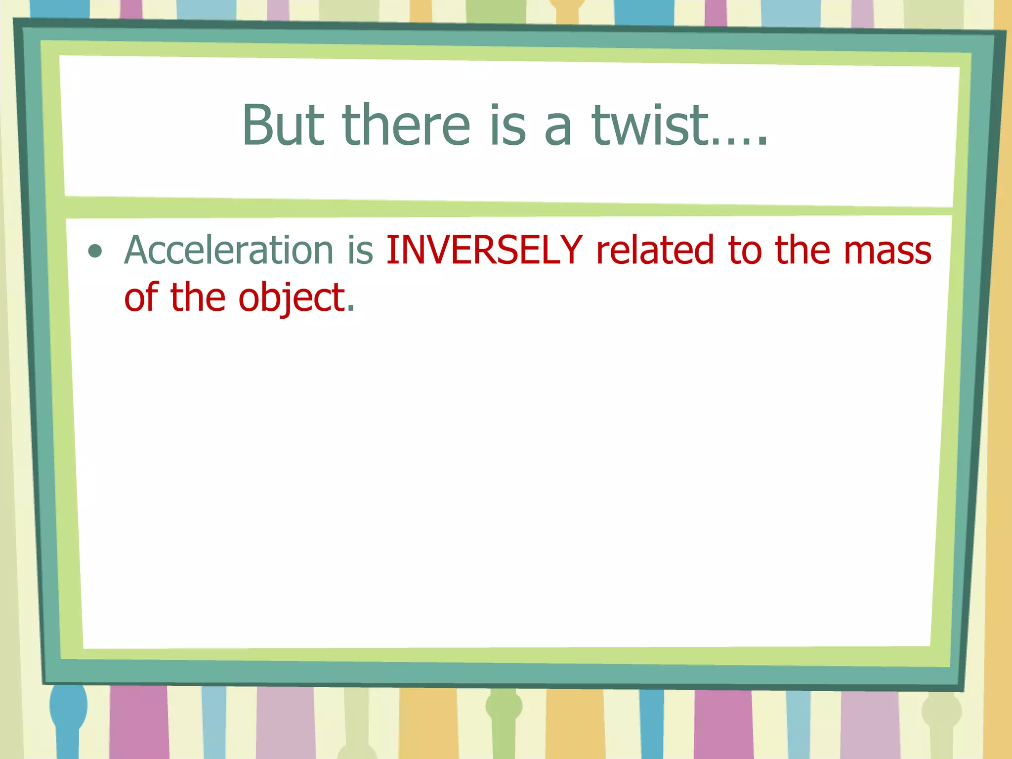 But there is a twist…. 
• Acceleration is INVERSELY related to the mass 
of the object. 
 