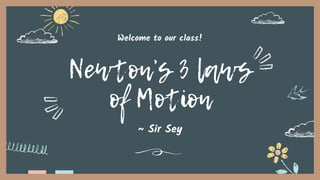 Newton’s 3 laws
of Motion
Welcome to our class!
~ Sir Sey
 