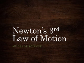 Newton’s 3rd 
Law of Motion 
8TH GRADE SCIENCE 
 