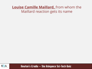 –
Louise Camille Maillard, from whom the
Maillard reaction gets its name
 