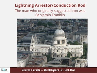 –
Lightning Arrestor/Conduction Rod
The man who originally suggested iron was
Benjamin Franklin
 