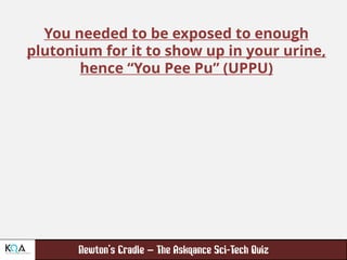 –
You needed to be exposed to enough
plutonium for it to show up in your urine,
hence “You Pee Pu” (UPPU)
 