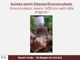 –
Guinea worm Disease/Dracunculiasis
Dracunculiasis means “affliction with little
dragons”
 