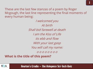 –
These are the last few stanzas of a poem by Roger
Mcgough, the last line representing the final moments of
every human being:
I welcomed you
At birth
Shall bid farewell at death
I am the Kiss of Life
its ebb and flow
With your last gasp
You will call my name:
o o o o o o o o
What is the title of this poem?
 