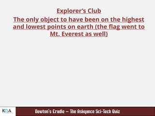 –
Explorer’s Club
The only object to have been on the highest
and lowest points on earth (the flag went to
Mt. Everest as well)
 