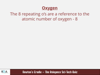 –
Oxygen
The 8 repeating o’s are a reference to the
atomic number of oxygen - 8
 