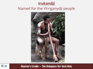 –
Irukandji
Named for the Yirriganydji people
 