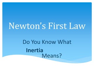 Newton’s First Law
Do You Know What
Inertia
Means?
 