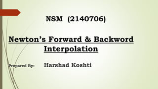 Prepared By: Harshad Koshti
NSM (2140706)
Newton’s Forward & Backword
Interpolation
 