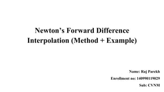 Newton’s Forward Difference
Interpolation (Method + Example)
Name: Raj Parekh
Enrollment no: 140990119029
Sub: CVNM
 