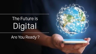 The Future is
Digital
Are You Ready ?
 