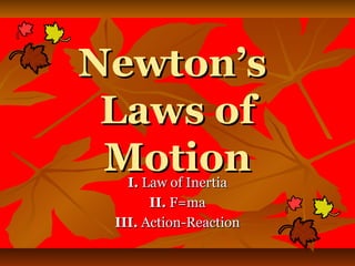 Newton’s
 Laws of
 Motion
   I. Law of Inertia
       II. F=ma
 III. Action-Reaction
 