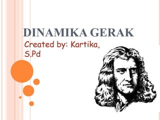 DINAMIKA GERAK
Created by: Kartika,
S.Pd
 