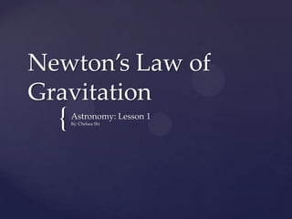 Newton’s Law of
Gravitation
  {   Astronomy: Lesson 1
      By: Chelsea Shi
 
