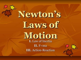 Newton’sNewton’s
Laws ofLaws of
MotionMotionI.I. Law of InertiaLaw of Inertia
II.II. F=maF=ma
III.III. Action-ReactionAction-Reaction
 