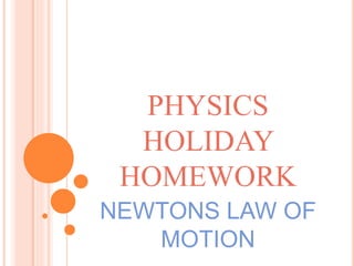 PHYSICS 
HOLIDAY 
HOMEWORK 
NEWTONS LAW OF 
MOTION 
 
