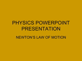 PHYSICS POWERPOINT 
PRESENTATION 
NEWTON’S LAW OF MOTION 
 