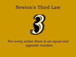 Newton’s Third Law 
For every action there is an equal and 
opposite reaction. 
 