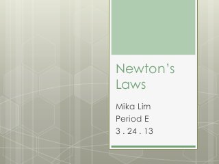 Newton’s
Laws
Mika Lim
Period E
3 . 24 . 13
 