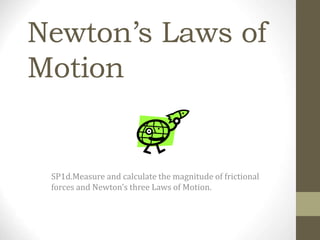 Newton’s Laws of
Motion
SP1d.Measure and calculate the magnitude of frictional
forces and Newton’s three Laws of Motion.
 